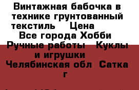 Винтажная бабочка в технике грунтованный текстиль. › Цена ­ 500 - Все города Хобби. Ручные работы » Куклы и игрушки   . Челябинская обл.,Сатка г.